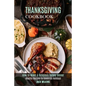 Thanksgiving Cookbook: How to Make a Delicious Turkey Dinner (Healthy Recipes to Celebrate Holidays) - Paperback