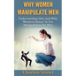 Why Women Manipulate Men: Understanding How and Why Women Choose to Use Manipulation On Men - Paperback