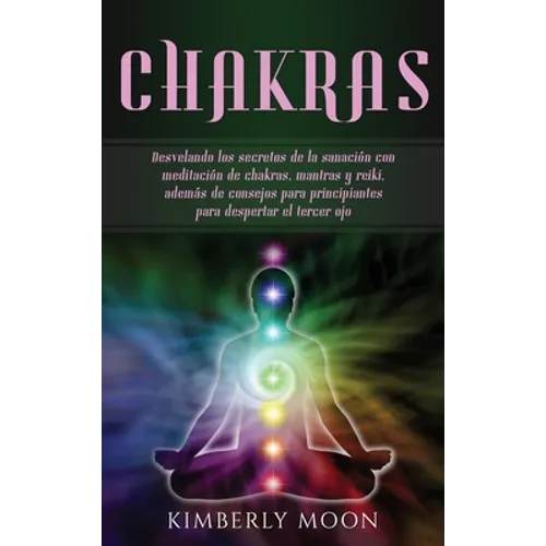 Chakras: Desvelando los secretos de la sanación con meditación de chakras, mantras y reiki, además de consejos para principiant - Hardcover
