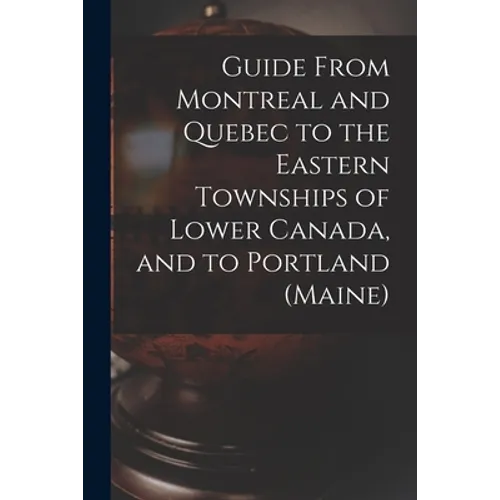 Guide From Montreal and Quebec to the Eastern Townships of Lower Canada, and to Portland (Maine) [microform] - Paperback