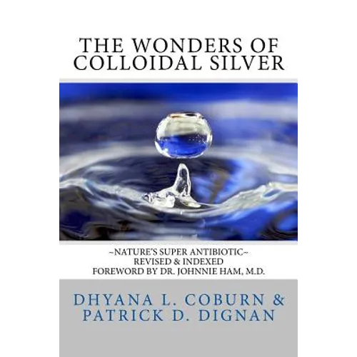 The Wonders of Colloidal Silver: Nature's Super Antibiotic Revised & Indexed - Paperback
