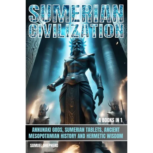 Sumerian Civilization: Annunaki Gods, Sumerian Tablets, Ancient Mesopotamian History And Hermetic Wisdom - Paperback