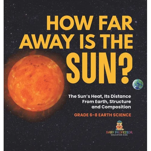 How Far Away is the Sun? The Sun's Heat, Its Distance from Earth, Structure and Composition Grade 6-8 Earth Science - Hardcover