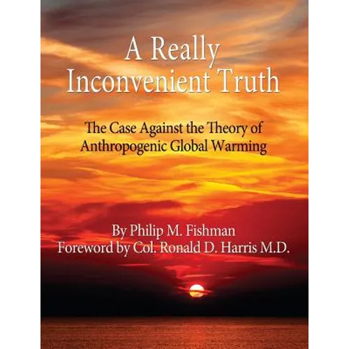 A Really Inconvenient Truth: The Case Against the Theory of Anthropogenic Global Warming - Paperback