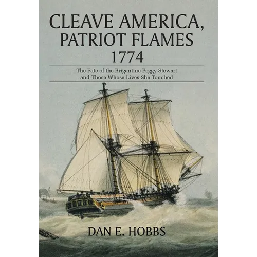 Cleave America, Patriot Flames 1774: The Fate of the Brigantine Peggy Stewart and Those Whose Lives She Touched - Hardcover
