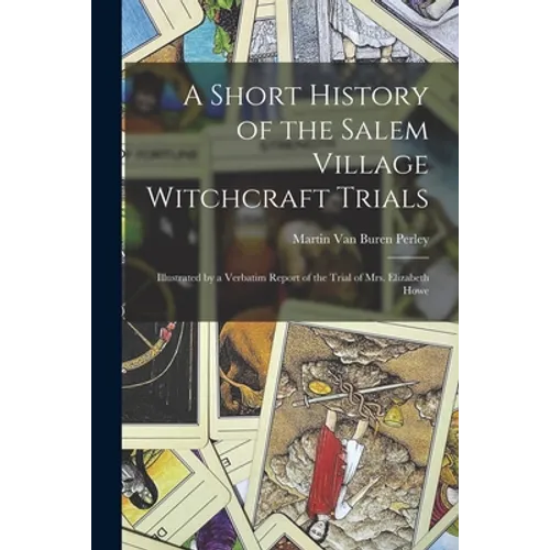A Short History of the Salem Village Witchcraft Trials: Illustrated by a Verbatim Report of the Trial of Mrs. Elizabeth Howe - Paperback