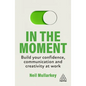 In the Moment: Build Your Confidence, Communication and Creativity at Work - Hardcover