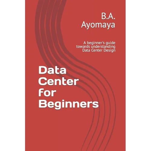 Data Center for Beginners: A beginner's guide towards understanding Data Center Design - Paperback