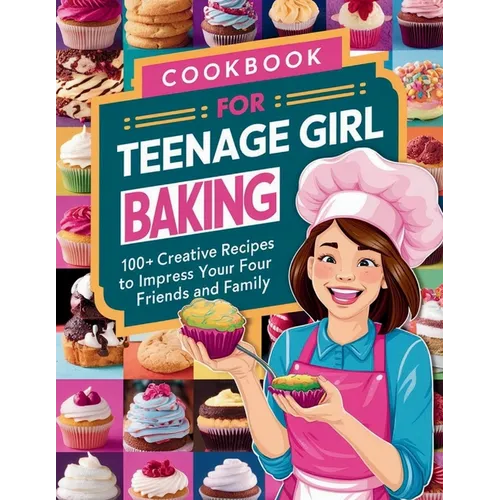 Cookbook for Teenage Girl Baking: 100+ Creative Recipes to Impress Your Friends and Family - Paperback