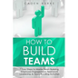 How to Build Teams: 7 Easy Steps to Master Team Building, Employee Engagement, Teamwork Leadership & Team Bonding Activities - Paperback