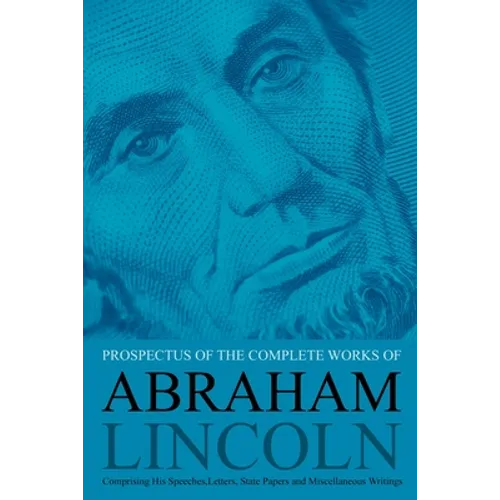Prospectus of the Complete Works of Abraham Lincoln: Comprising His Speeches, Letters, State Papers and Miscellaneous Writings - Paperback