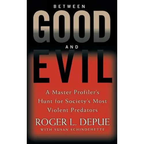 Between Good and Evil: A Master Profiler's Hunt for Society's Most Violent Predators - Hardcover