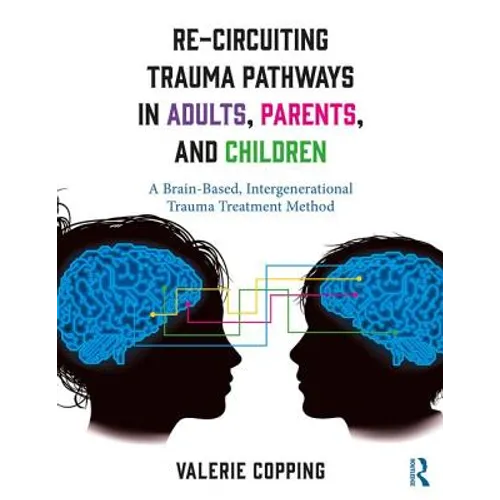 Re-Circuiting Trauma Pathways in Adults, Parents, and Children: A Brain-Based, Intergenerational Trauma Treatment Method - Paperback