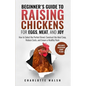 Beginner's Guide to Raising Chickens for Eggs, Meat, and Joy: How to Select the Perfect Breed, Construct the Ideal Coop, Reduce Costs, and Raise a Hea - Paperback