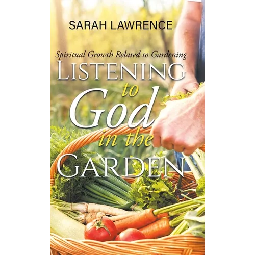Listening to God in the Garden: Spiritual Growth Related to Gardening - Hardcover