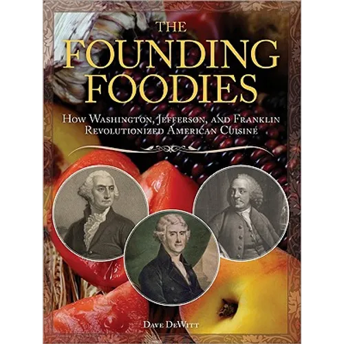 The Founding Foodies: How Washington, Jefferson, and Franklin Revolutionized American Cuisine - Paperback