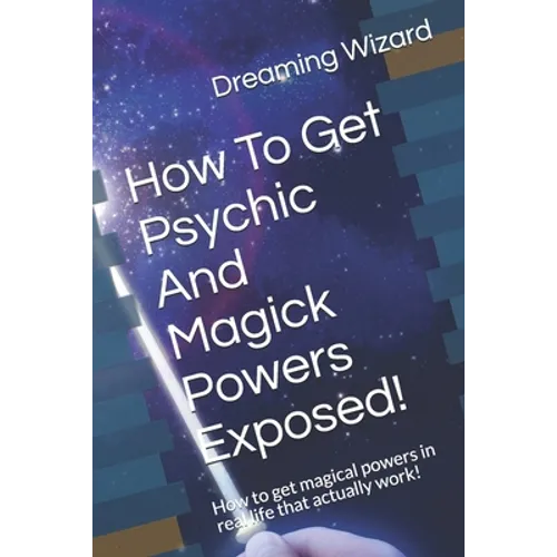 How To Get Psychic And Magick Powers Exposed!: How to get magical powers in real life that actually work! - Paperback