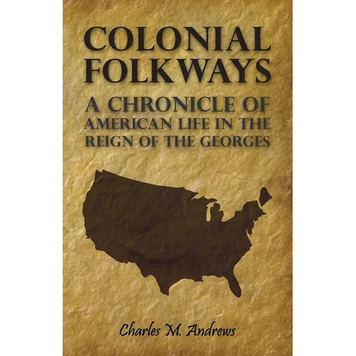 Colonial Folkways - A Chronicle of American Life in the Reign of the Georges - Paperback