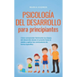 Psicología del desarrollo para principiantes Cómo comprender fácilmente las etapas del desarrollo desde el lactante hasta el adulto y aplicar las conc - Paperback