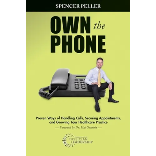 Own the Phone: Proven Ways of Handling Calls, Securing Appointments, and Growing Your Healthcare Practice - Paperback