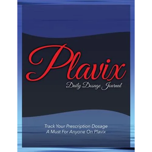 Plavix Daily Dosage Journal: Track Your Prescription Dosage: A Must for Anyone on Plavix - Paperback