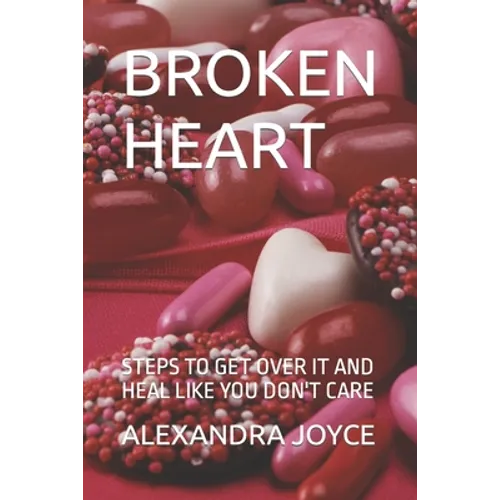 Broken Heart: Steps to Get Over It and Heal Like You Don't Care - Paperback