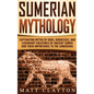 Sumerian Mythology: Captivating Myths of Gods, Goddesses, and Legendary Creatures of Ancient Sumer and Their Importance to the Sumerians - Hardcover