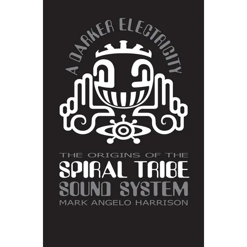 A Darker Electricity: The Origins of Spiral Tribe Sound System - Paperback