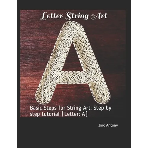 Letter String Art: Basic Steps for String Art: Step by step tutorial (Letter: A) - Paperback