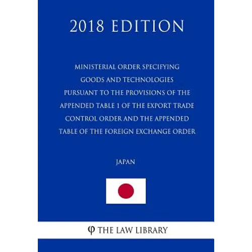 Ministerial Order Specifying Goods and Technologies Pursuant to the Provisions of the Appended Table 1 of the Export Trade Control Order and the Appen - Paperback
