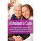 Alzheimer's Care - The Caregiver's Guide to Understanding Alzheimer's Disease & Best Practices to Care for People with Alzheimer's & Dementia - Paperback