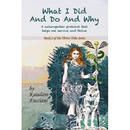 What I Did and Do and Why: A naturopathic protocol that helps me to survive and thrive - Paperback