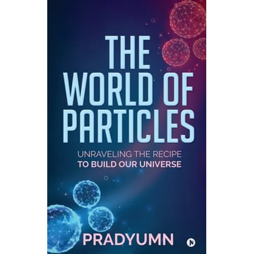The World of Particles: Unraveling the recipe to build our universe - Paperback