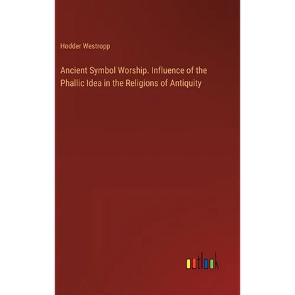Ancient Symbol Worship. Influence of the Phallic Idea in the Religions of Antiquity - Hardcover