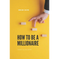 How to Be a Millionaire: Transform Your Life to Be Rich - Paperback