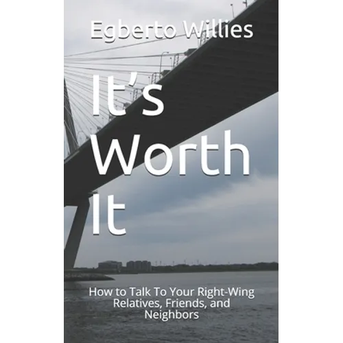 It's Worth It: How to Talk To Your Right-Wing Relatives, Friends, and Neighbors - Paperback