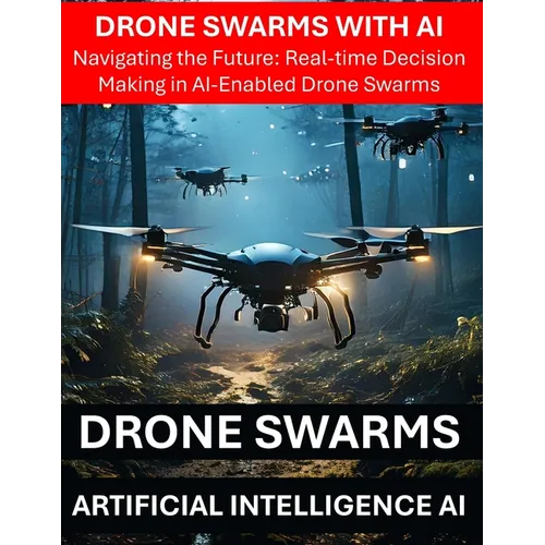 Drone Swarms with AI Artificial Intelligence - Navigating the Future: Real-time Decision Making in AI-Enabled Drone Swarms - Drone Security Risks Thre - Paperback