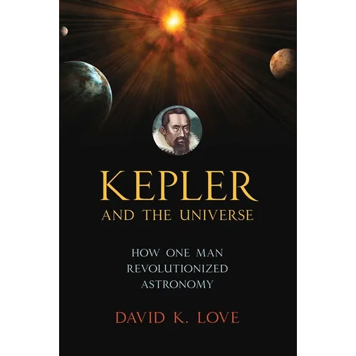 Kepler and the Universe: How One Man Revolutionized Astronomy - Hardcover