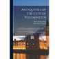 Antiquities of the City of Westminster; the Old Palace, St. Stephen's Chapel, (now the House of Commons) &c. &c. Containing Two Hundred and Forty-six - Paperback