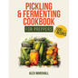Pickling & Fermenting Cookbook for Preppers: A Comprehensive Guide into the World of Pickling, with Nutrient-Packed Dishes, Pro Techniques, tips and t - Paperback