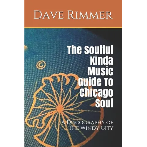 The Soulful Kinda Music Guide to Chicago Soul: A Discography of the Windy City - Paperback