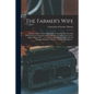 The Farmer's Wife; or the Complete Country Housewife: Containing Full and Ample Directions for the Breeding and Management of Turkies, Fowls, Geese, D - Paperback