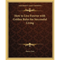 How to Live Forever with Golden Rules for Successful Living - Paperback