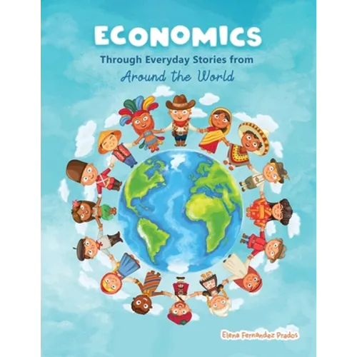 Economics through Everyday Stories from around the World: An introduction to economics for children or Economics for kids, dummies and everyone else - Paperback