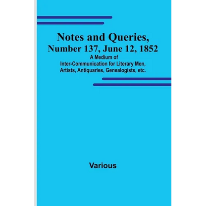 Notes and Queries, Number 137, June 12, 1852; A Medium of Inter-communication for Literary Men, Artists, Antiquaries, Genealogists, etc. - Paperback