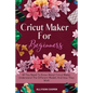 Cricut Maker For Beginners: All You Need To Know About Cricut Maker, Understand The Different Models And How They Work - Paperback