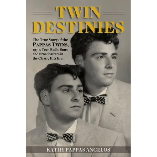 Twin Destinies: The True Story of the Pappas Twins, 1950s Teen Radio Stars and Broadcasters in the Classic Hits Era - Paperback