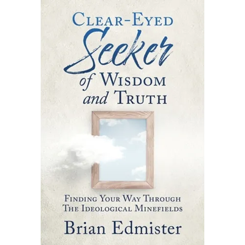 Clear-Eyed Seeker Of Wisdom And Truth: Finding Your Way Through The Ideological Minefields - Paperback