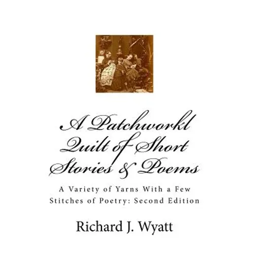 A Patchwork Quilt of Short Stories & Poems: Second Edition: A Variety of Yarns With a Few Stitches of Poetry - Paperback