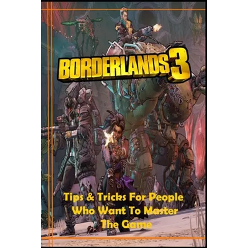 BORDERLANDS 3 Guide: Tips and Tricks For People Who Want To Master The Game - Paperback